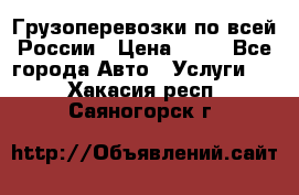 Грузоперевозки по всей России › Цена ­ 10 - Все города Авто » Услуги   . Хакасия респ.,Саяногорск г.